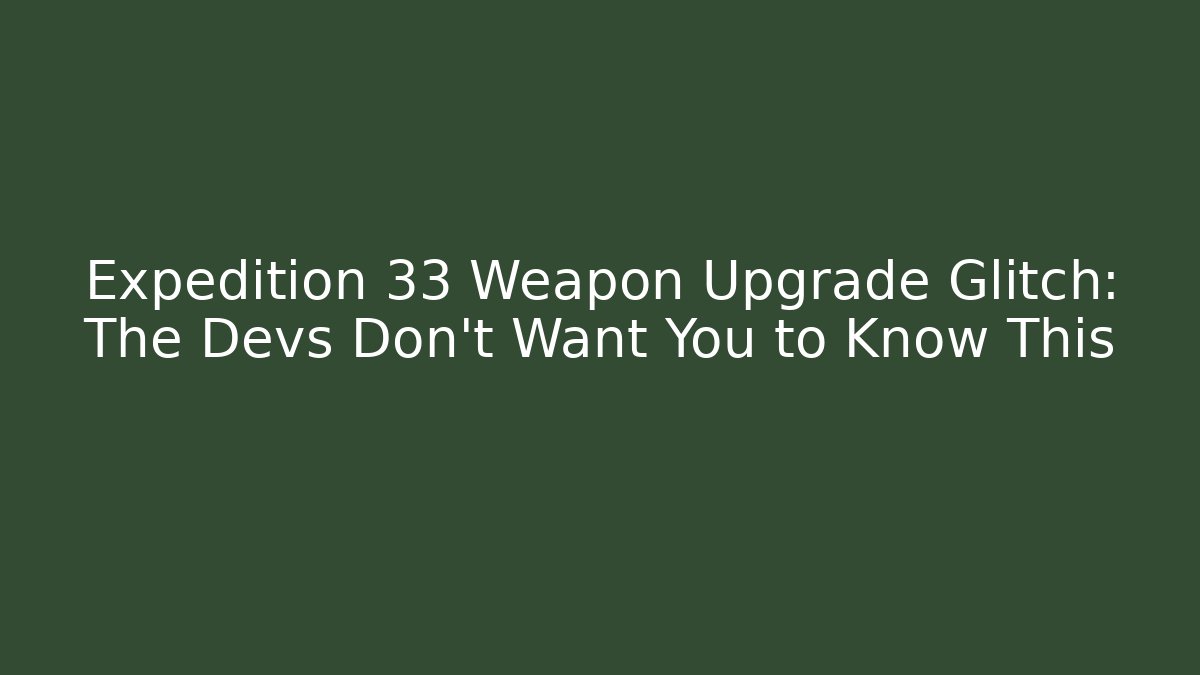Expedition 33 Weapon Upgrade Glitch: The Devs Don't Want You to Know This