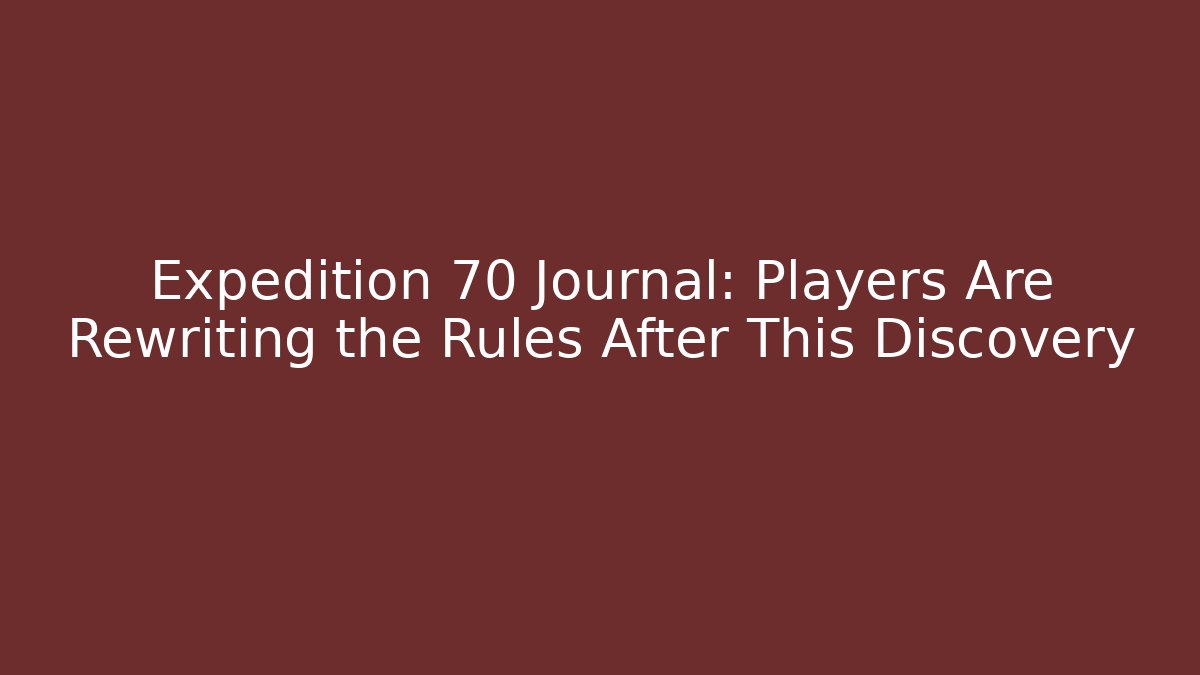 Expedition 70 Journal: Players Are Rewriting the Rules After This Discovery