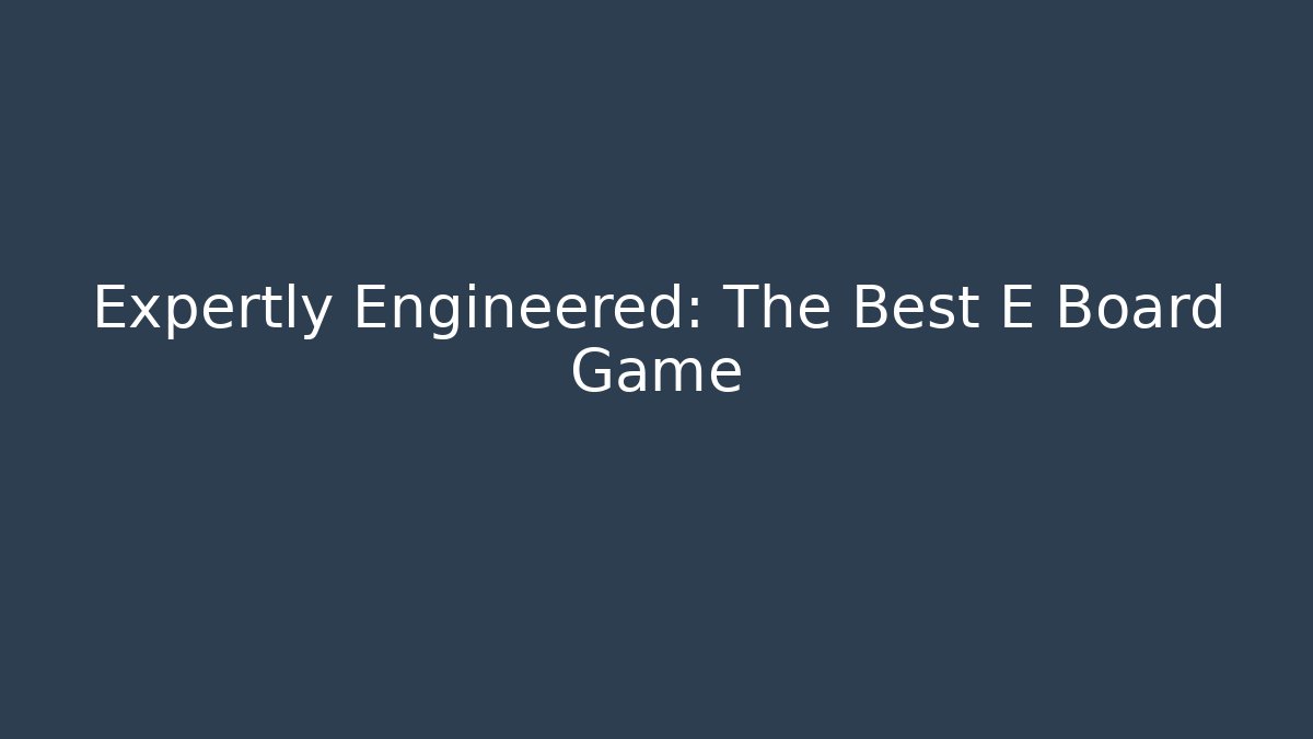 Expertly Engineered: The Best E Board Game