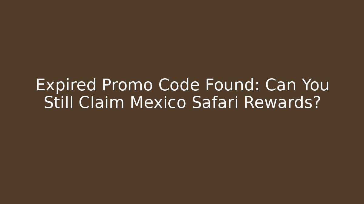Expired Promo Code Found: Can You Still Claim Mexico Safari Rewards?