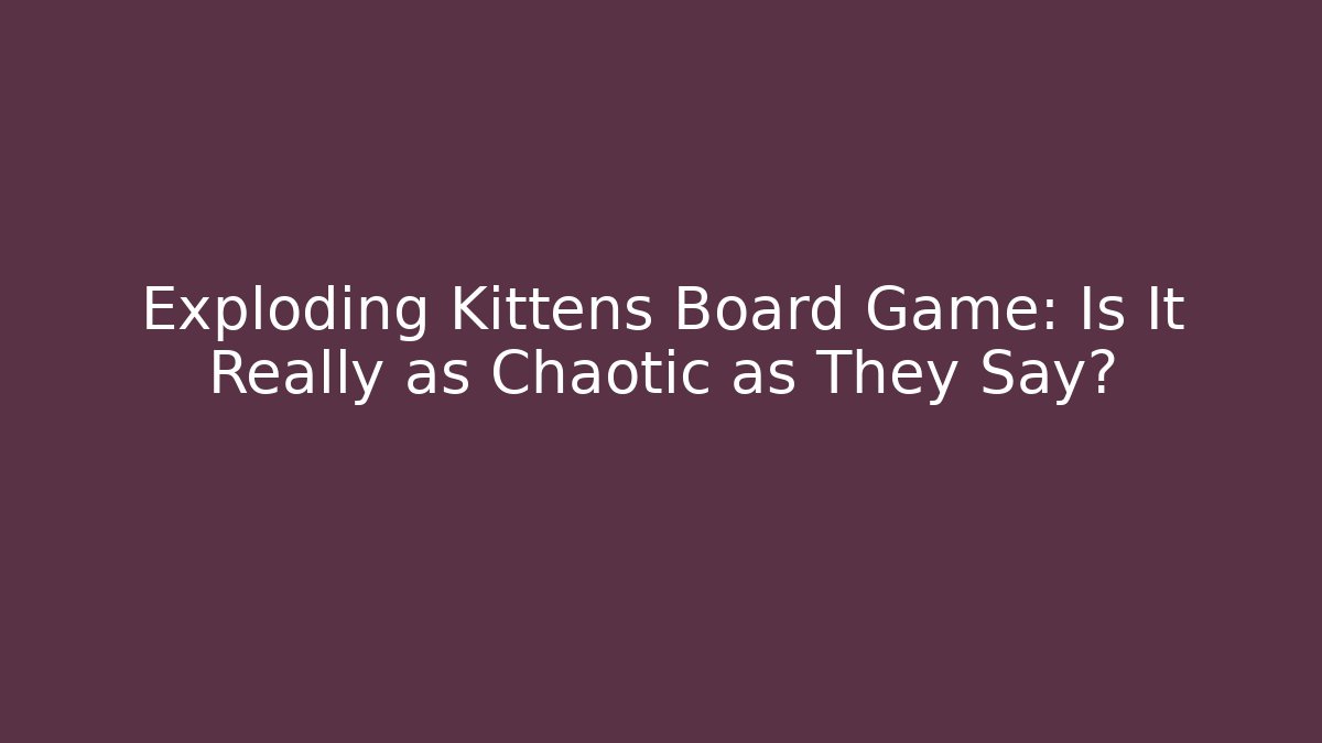 Exploding Kittens Board Game: Is It Really as Chaotic as They Say?