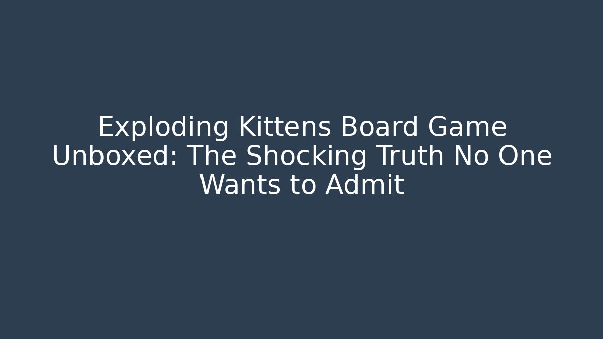 Exploding Kittens Board Game Unboxed: The Shocking Truth No One Wants to Admit