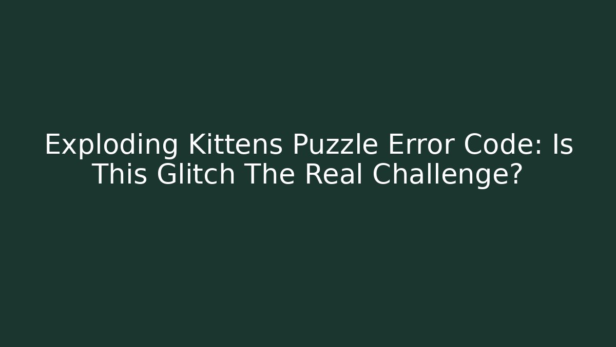 Exploding Kittens Puzzle Error Code: Is This Glitch The Real Challenge? - Celivion