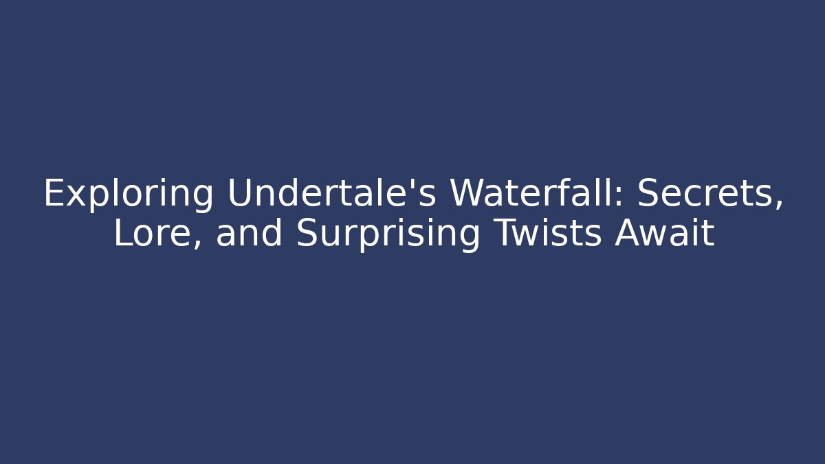 Exploring Undertale's Waterfall: Secrets, Lore, and Surprising Twists Await