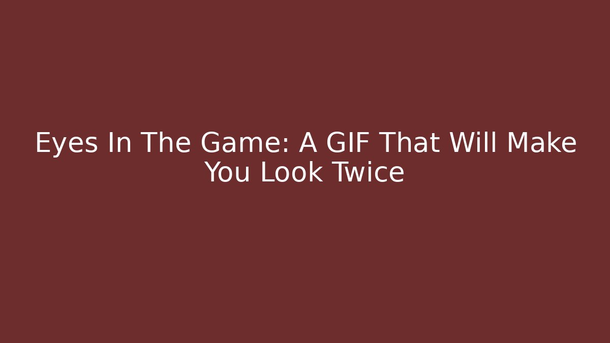 Eyes In The Game: A GIF That Will Make You Look Twice