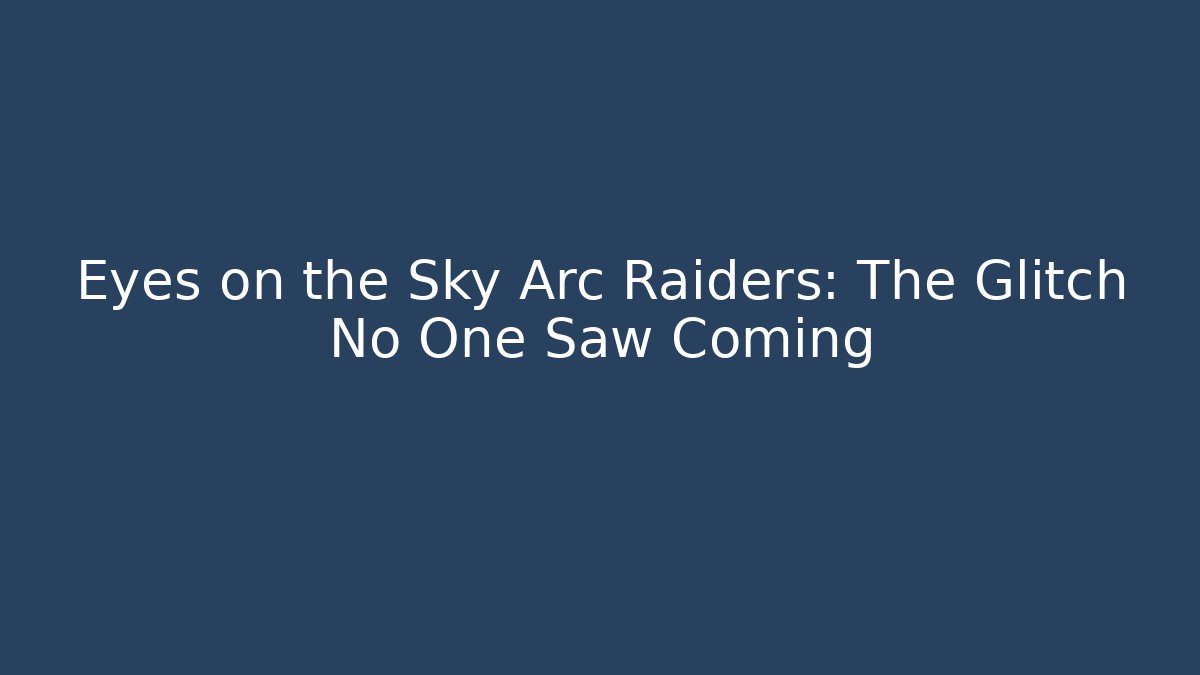 Eyes on the Sky Arc Raiders: The Glitch No One Saw Coming