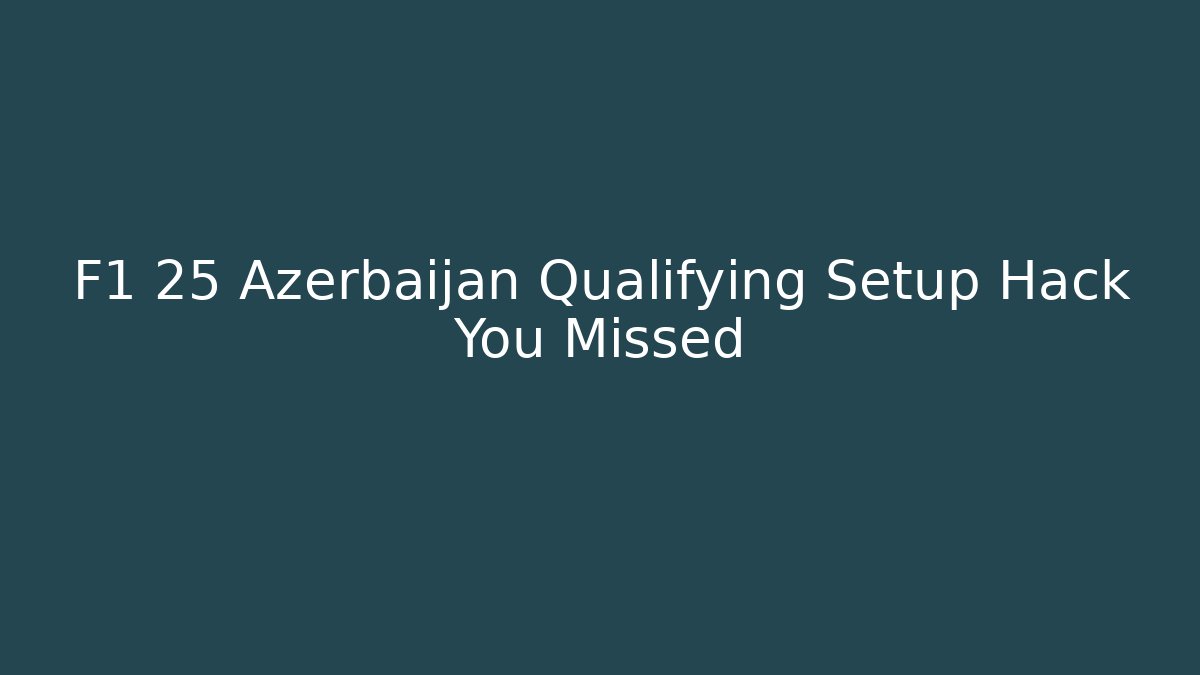F1 25 Azerbaijan Qualifying Setup Hack You Missed