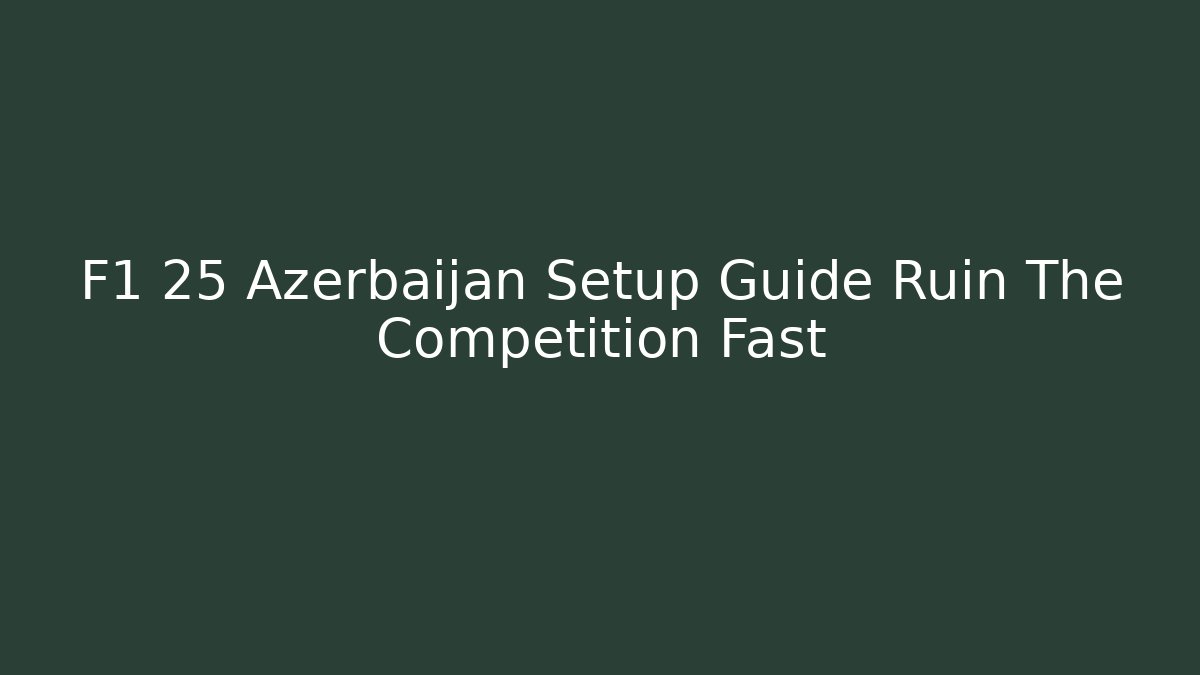 F1 25 Azerbaijan Setup Guide Ruin The Competition Fast - Celivion