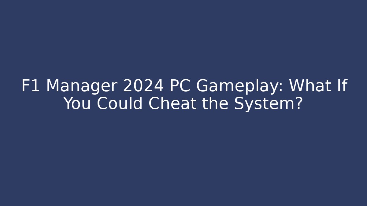 F1 Manager 2024 PC Gameplay: What If You Could Cheat the System?