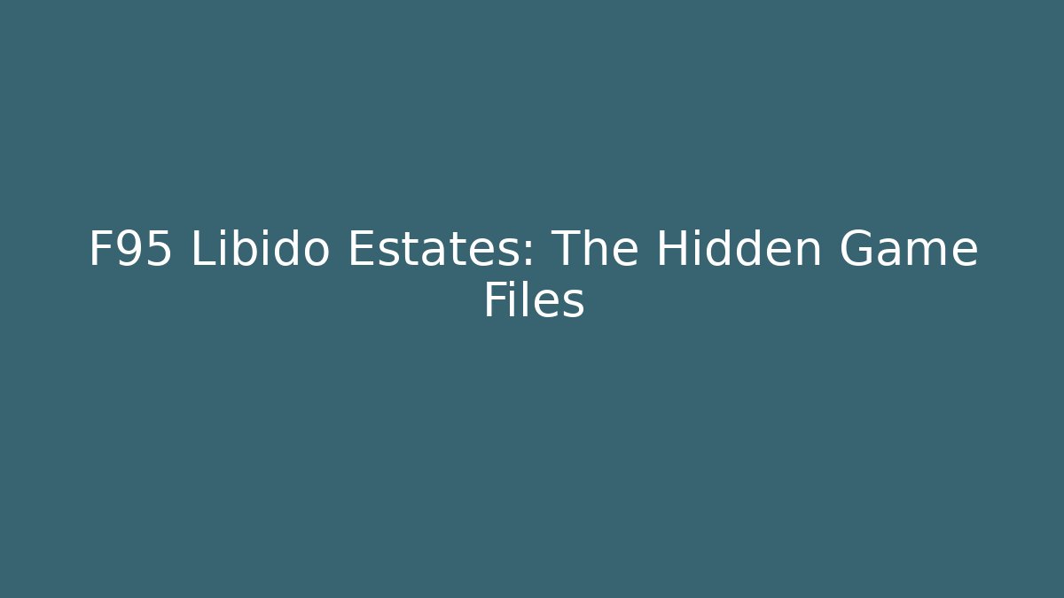 F95 Libido Estates: The Hidden Game Files