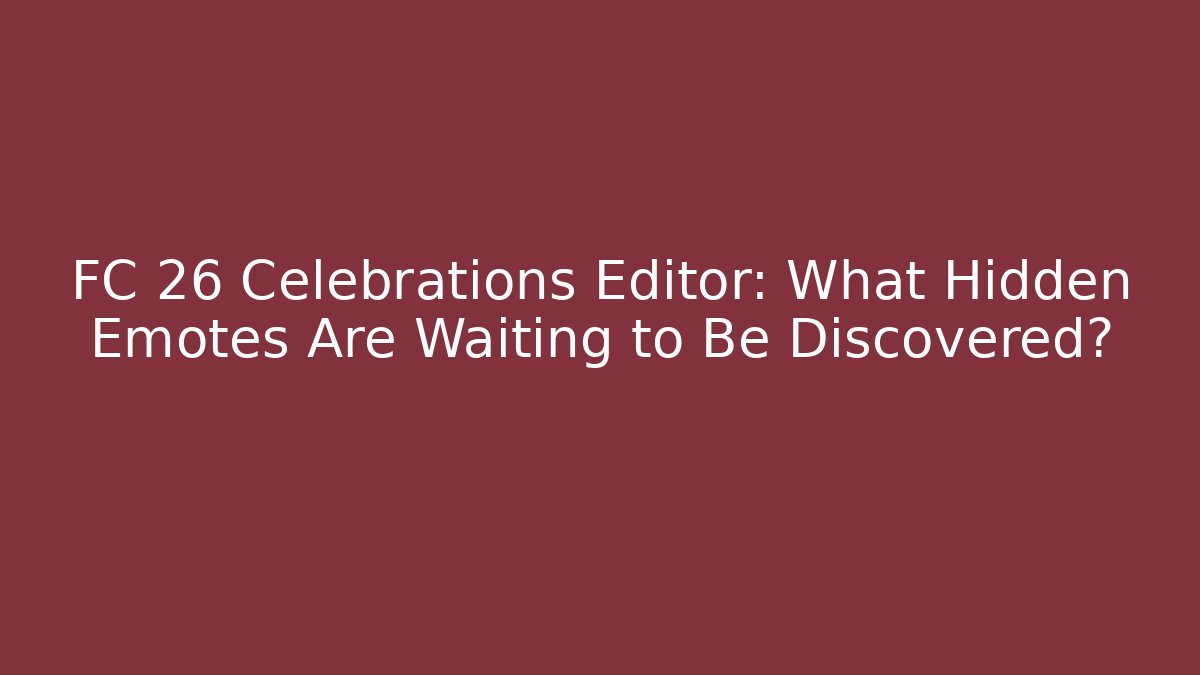 FC 26 Celebrations Editor: What Hidden Emotes Are Waiting to Be Discovered?