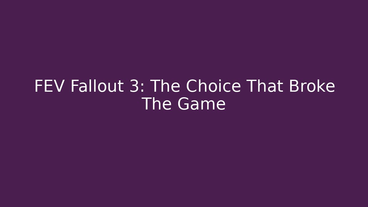 FEV Fallout 3: The Choice That Broke The Game