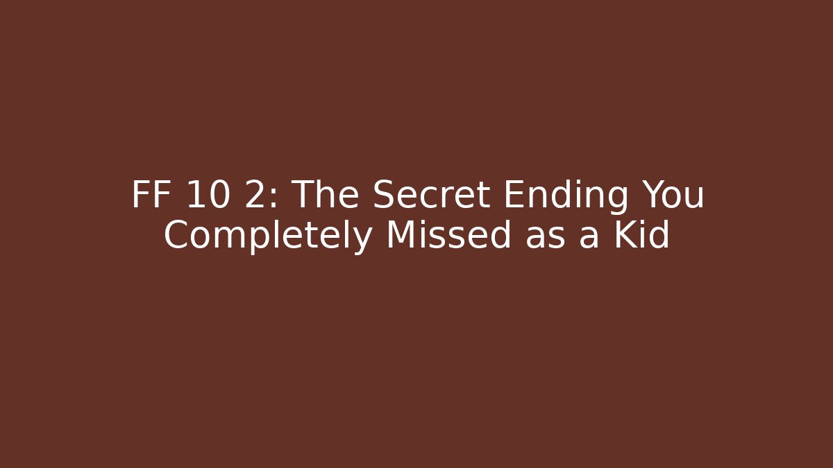 FF 10 2: The Secret Ending You Completely Missed as a Kid