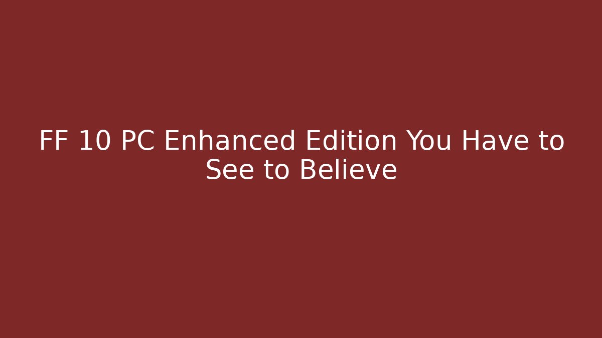 FF 10 PC Enhanced Edition You Have to See to Believe