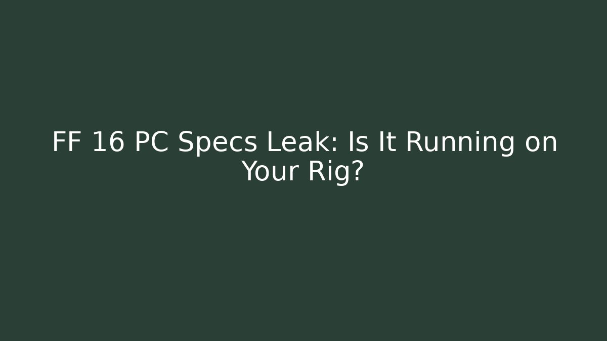 FF 16 PC Specs Leak: Is It Running on Your Rig?