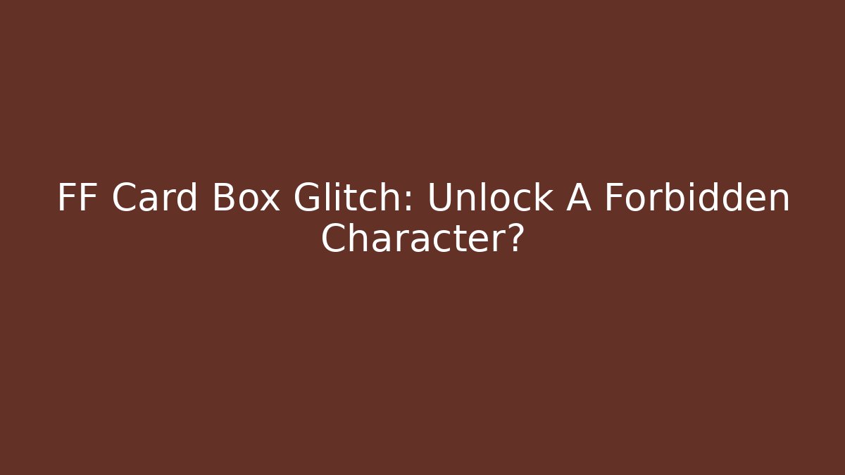 FF Card Box Glitch: Unlock A Forbidden Character?