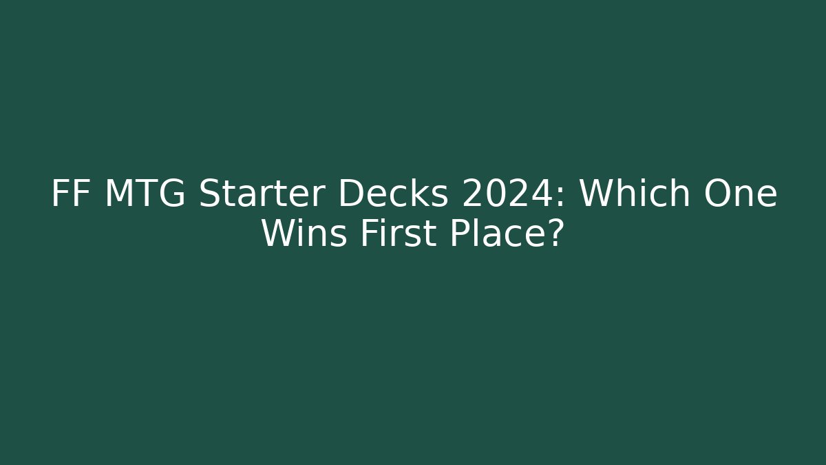 FF MTG Starter Decks 2024: Which One Wins First Place?