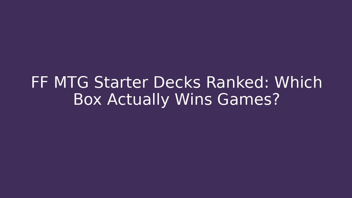 FF MTG Starter Decks Ranked: Which Box Actually Wins Games? - Celivion