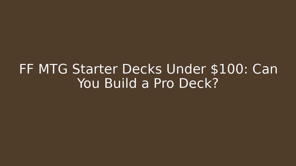 FF MTG Starter Decks Under $100: Can You Build a Pro Deck?