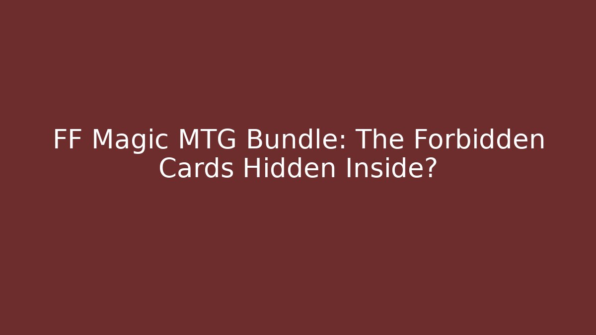 FF Magic MTG Bundle: The Forbidden Cards Hidden Inside? - Celivion