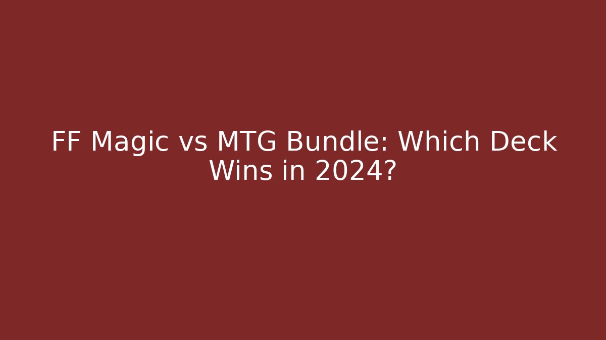 FF Magic vs MTG Bundle: Which Deck Wins in 2024? - Celivion