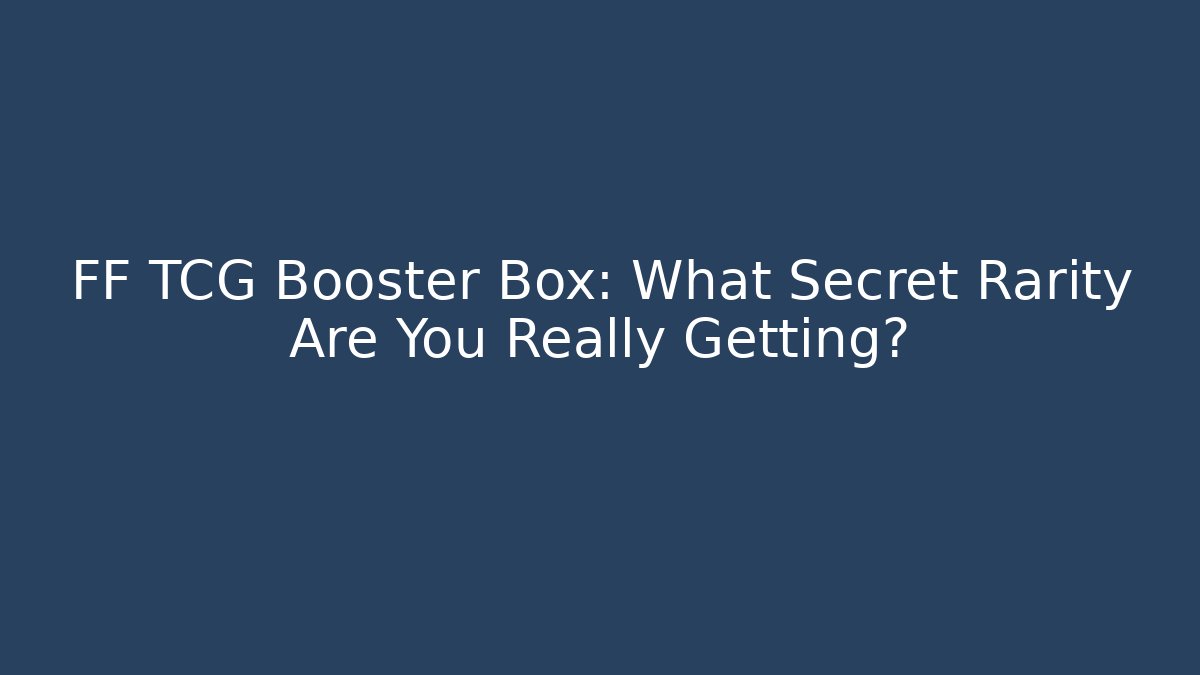 FF TCG Booster Box: What Secret Rarity Are You Really Getting?