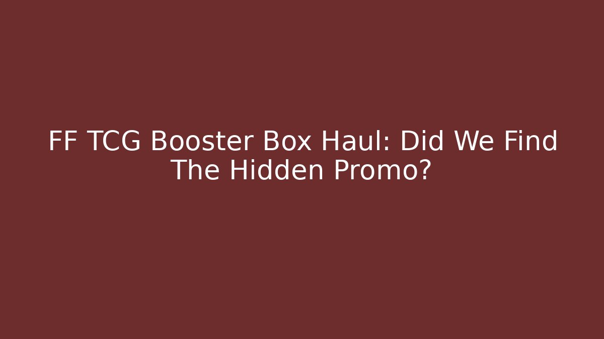 FF TCG Booster Box Haul: Did We Find The Hidden Promo?
