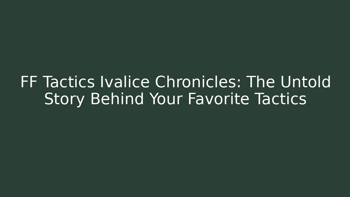 FF Tactics Ivalice Chronicles: The Untold Story Behind Your Favorite Tactics