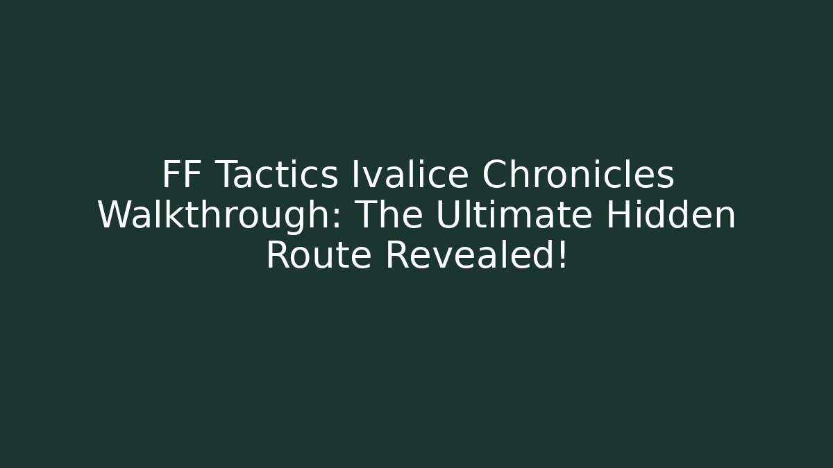 FF Tactics Ivalice Chronicles Walkthrough: The Ultimate Hidden Route Revealed!