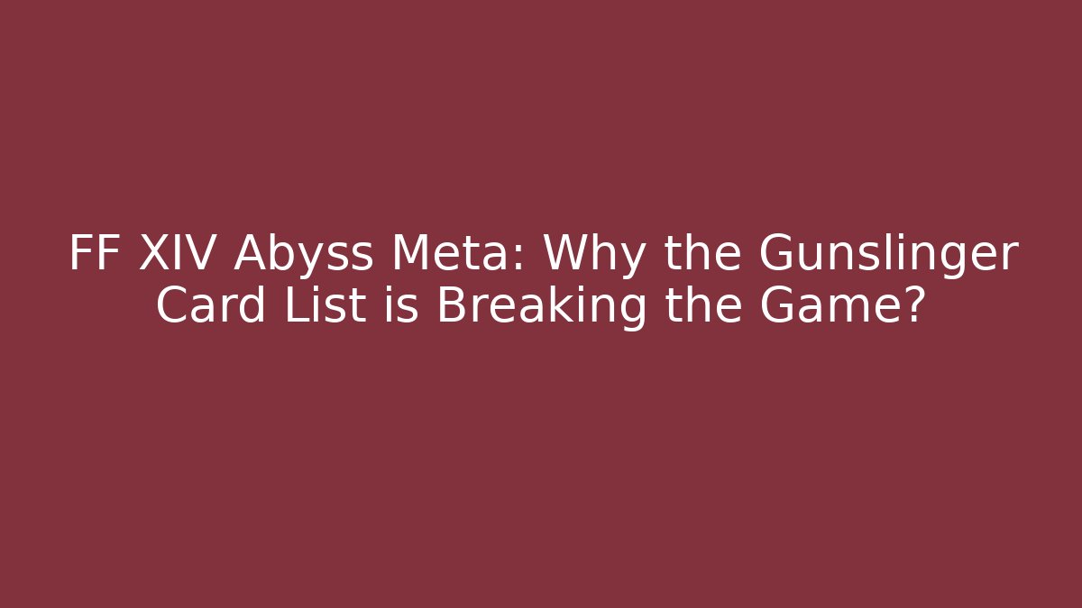 FF XIV Abyss Meta: Why the Gunslinger Card List is Breaking the Game?