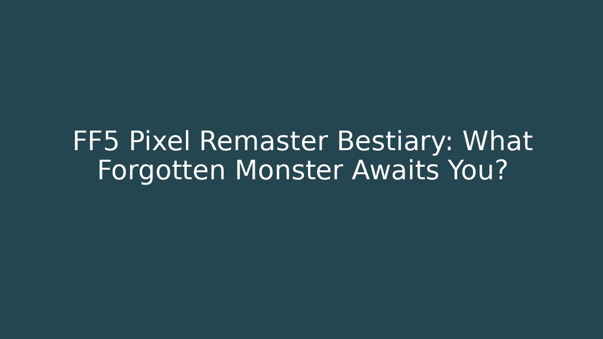 FF5 Pixel Remaster Bestiary: What Forgotten Monster Awaits You?