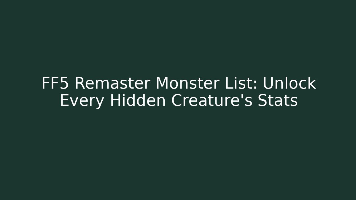 FF5 Remaster Monster List: Unlock Every Hidden Creature's Stats
