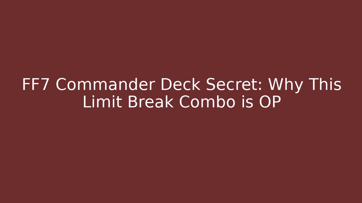 FF7 Commander Deck Secret: Why This Limit Break Combo is OP