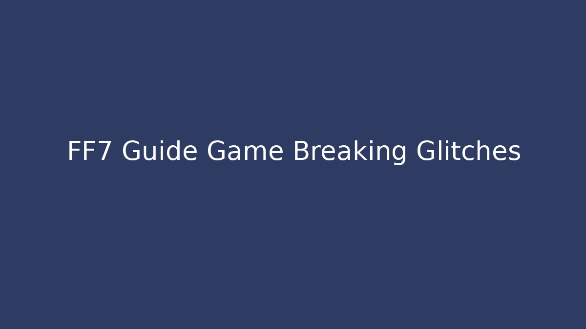 FF7 Guide Game Breaking Glitches