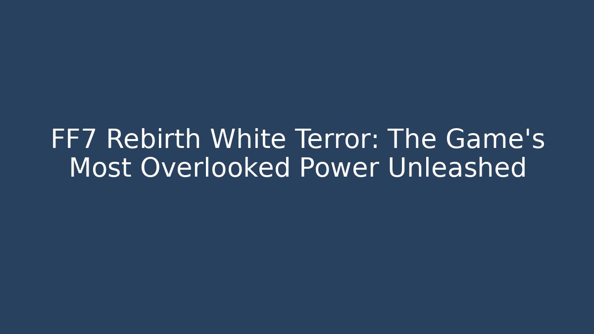 FF7 Rebirth White Terror: The Game's Most Overlooked Power Unleashed