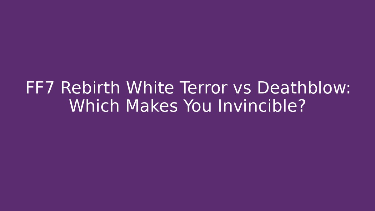 FF7 Rebirth White Terror vs Deathblow: Which Makes You Invincible?