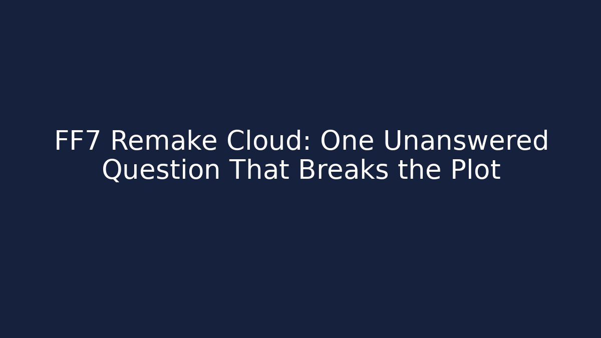 FF7 Remake Cloud: One Unanswered Question That Breaks the Plot