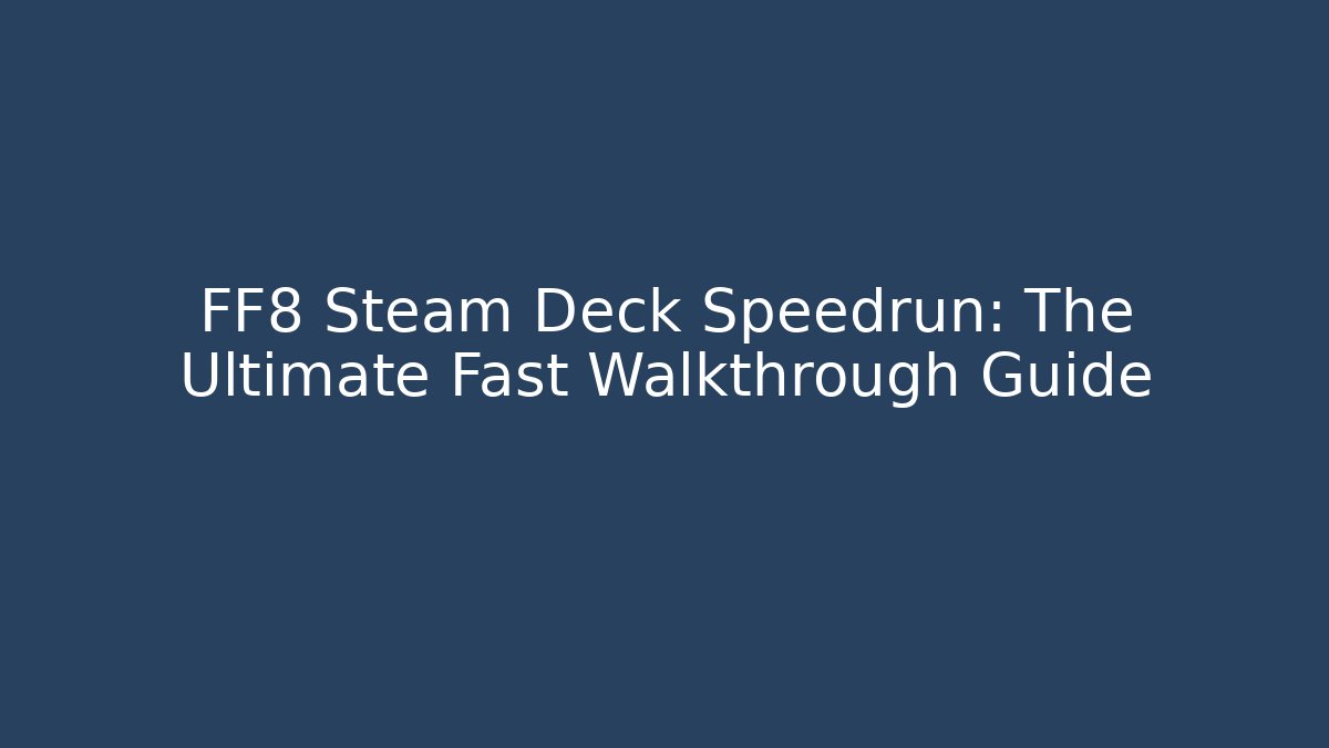 FF8 Steam Deck Speedrun: The Ultimate Fast Walkthrough Guide - Celivion