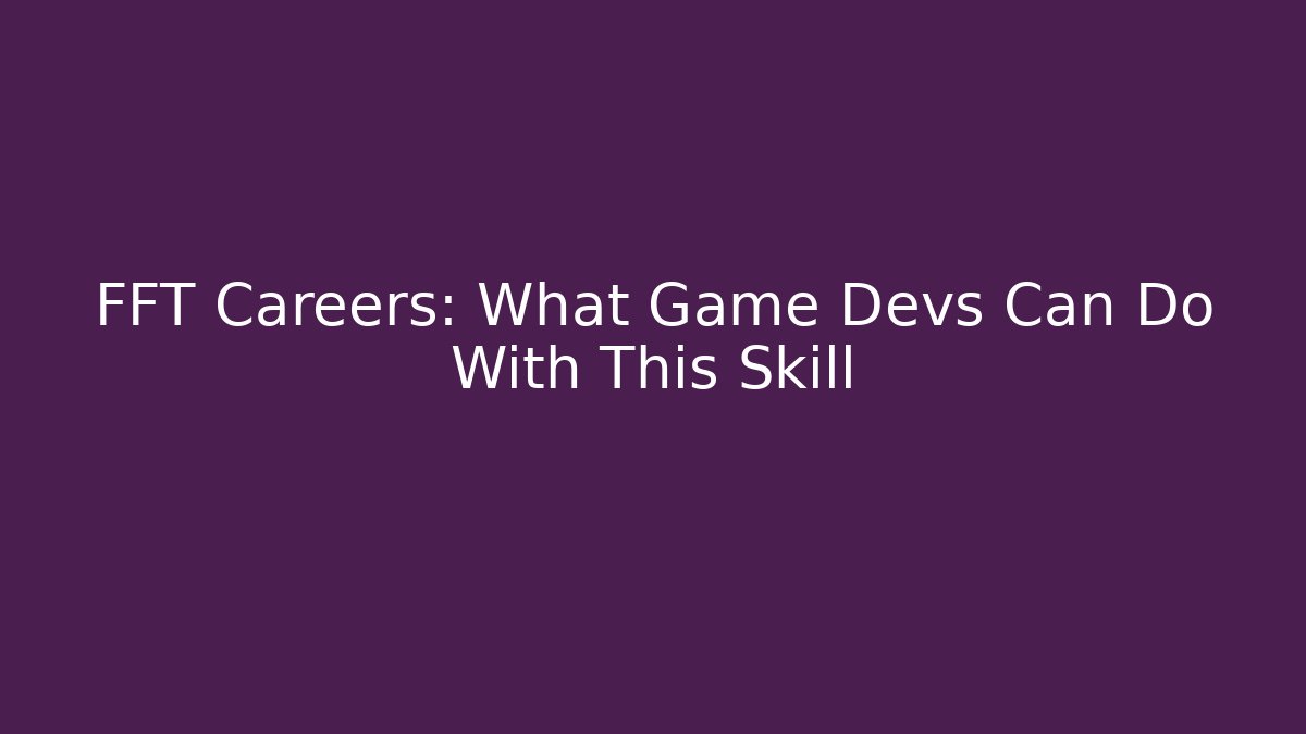FFT Careers: What Game Devs Can Do With This Skill - Celivion
