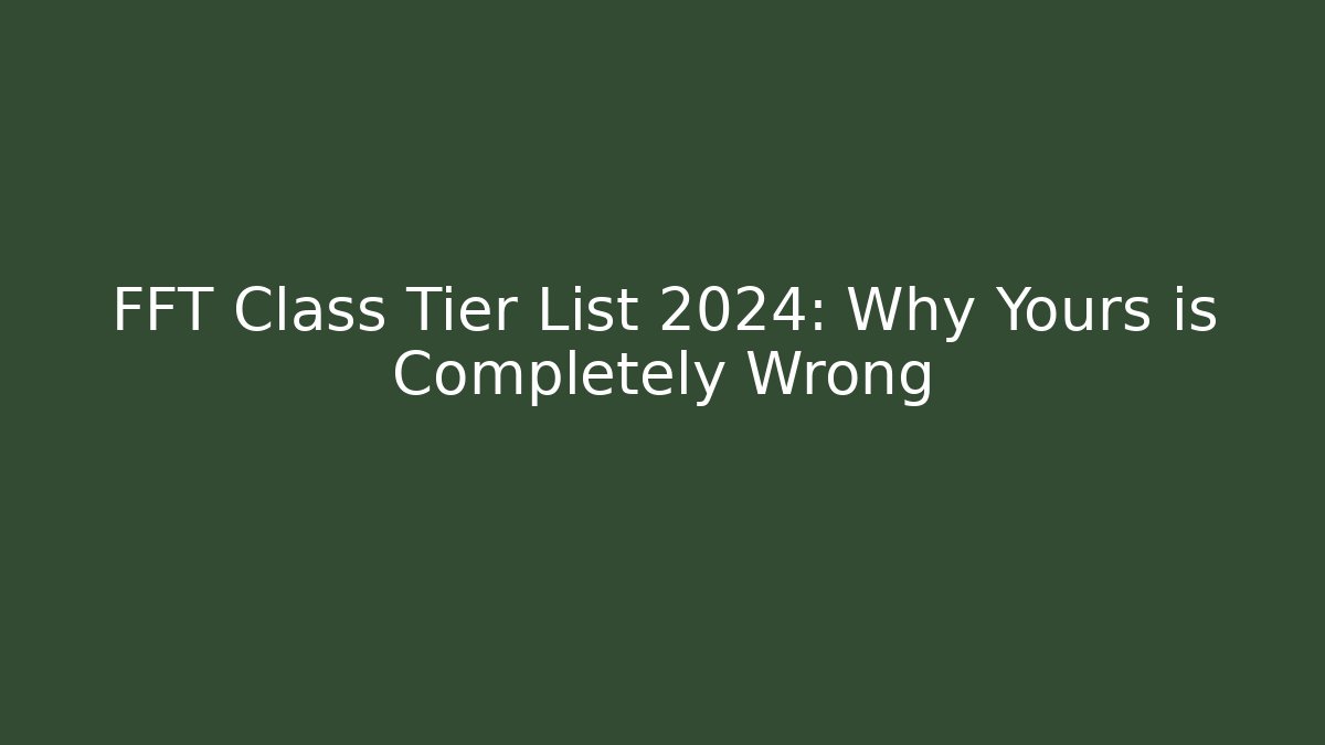 FFT Class Tier List 2024: Why Yours is Completely Wrong