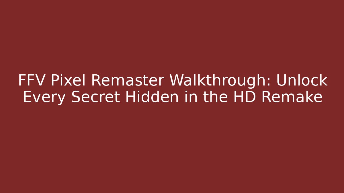 FFV Pixel Remaster Walkthrough: Unlock Every Secret Hidden in the HD Remake