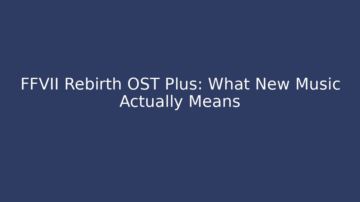FFVII Rebirth OST Plus: What New Music Actually Means