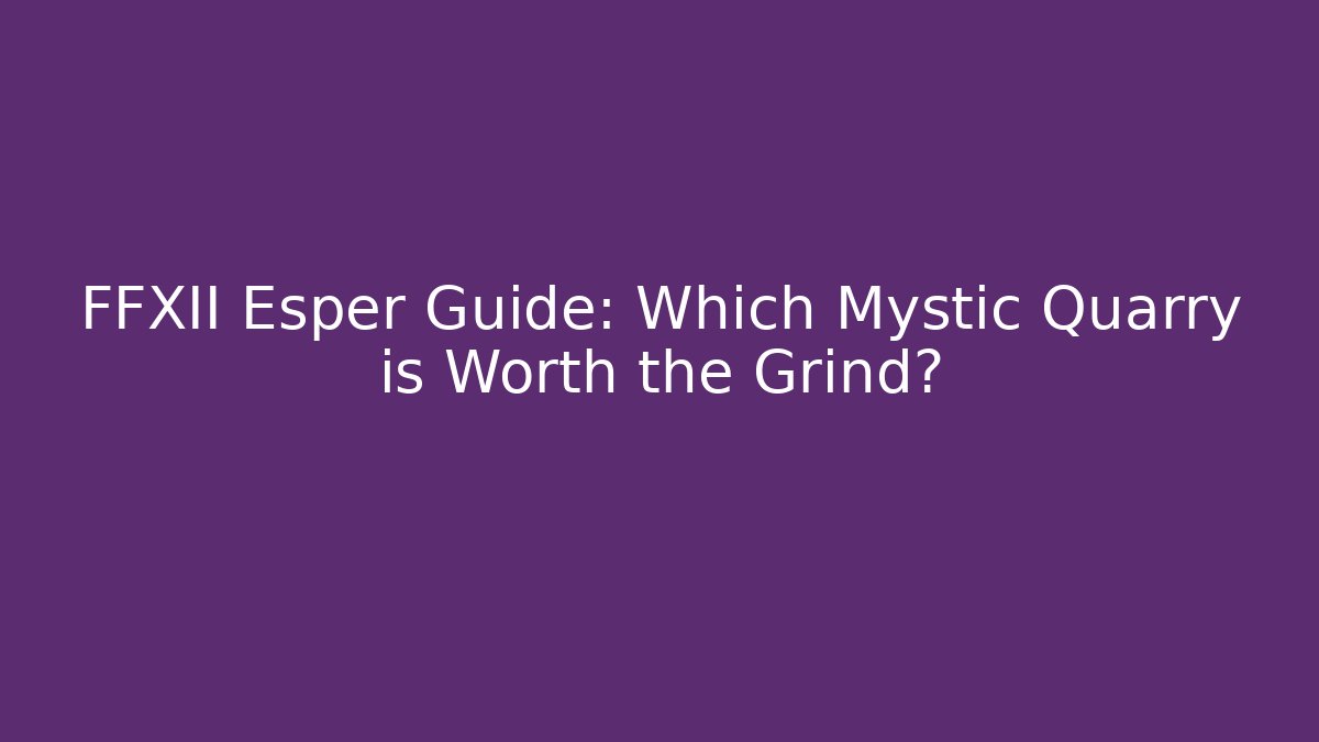 FFXII Esper Guide: Which Mystic Quarry is Worth the Grind?