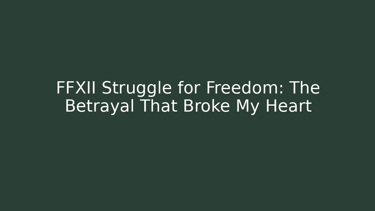 FFXII Struggle for Freedom: The Betrayal That Broke My Heart