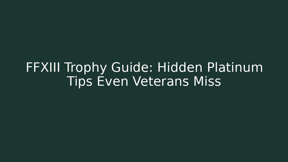 FFXIII Trophy Guide: Hidden Platinum Tips Even Veterans Miss