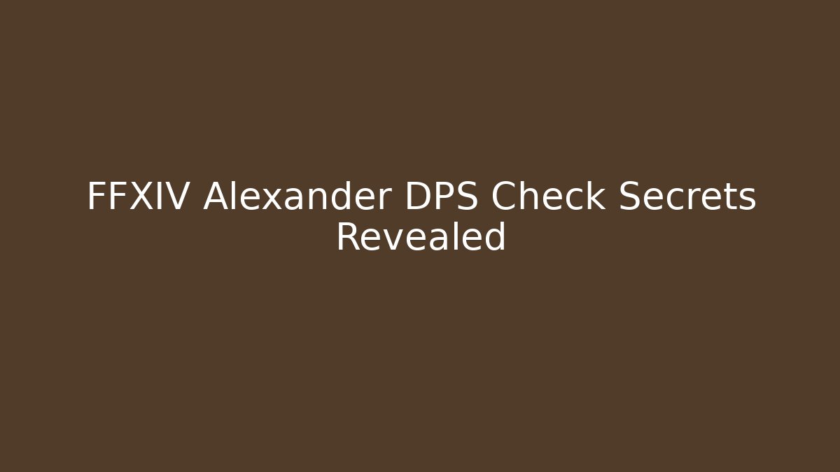 FFXIV Alexander DPS Check Secrets Revealed - Celivion