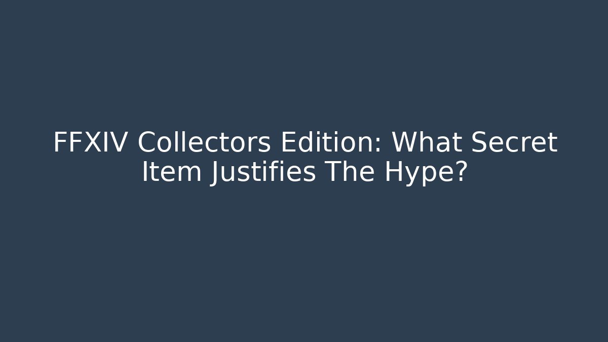FFXIV Collectors Edition: What Secret Item Justifies The Hype? - Celivion