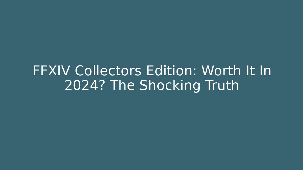 FFXIV Collectors Edition: Worth It In 2024? The Shocking Truth