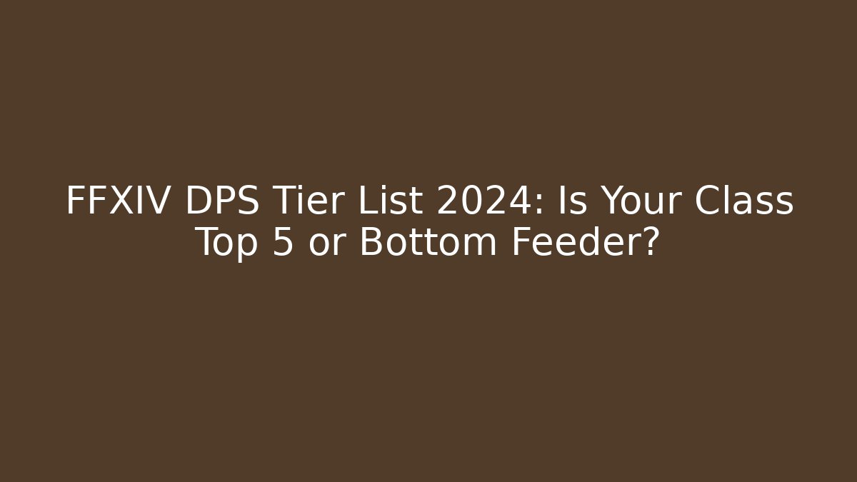 FFXIV DPS Tier List 2024: Is Your Class Top 5 or Bottom Feeder?