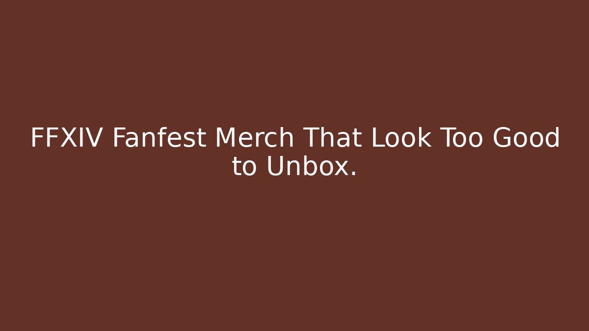 FFXIV Fanfest Merch That Look Too Good to Unbox.